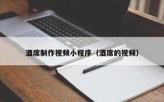 安宁酒席制作视频小程序（酒席的视频）