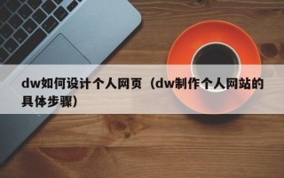 安宁dw如何设计个人网页（dw制作个人网站的具体步骤）