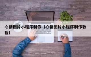 安宁心情图片小程序制作（心情图片小程序制作教程）