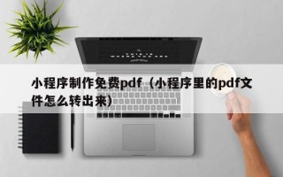 安宁小程序制作免费pdf（小程序里的pdf文件怎么转出来）