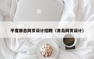 安宁平度静态网页设计招聘（青岛网页设计）