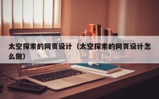 安宁太空探索的网页设计（太空探索的网页设计怎么做）