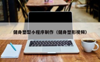 安宁健身塑型小程序制作（健身塑形视频）