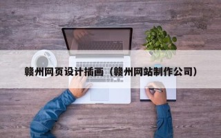 安宁赣州网页设计插画（赣州网站制作公司）