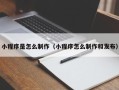 安宁小程序是怎么制作（小程序怎么制作和发布）