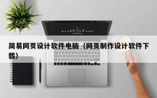 安宁简易网页设计软件电脑（网页制作设计软件下载）