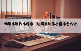 安宁动漫字制作小程序（动漫字制作小程序怎么做）